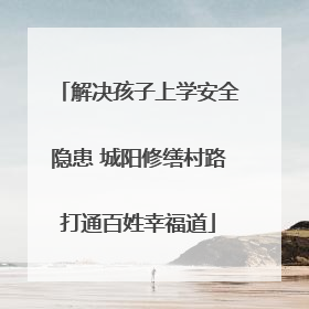 解决孩子上学安全隐患 城阳修缮村路打通百姓幸福道