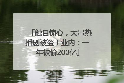 触目惊心，大量热播剧被盗！业内：一年被偷200亿