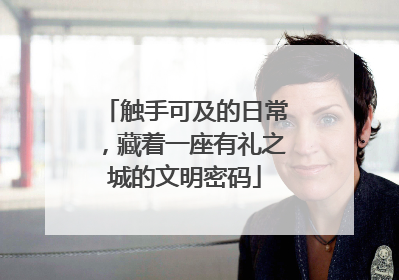 触手可及的日常，藏着一座有礼之城的文明密码
