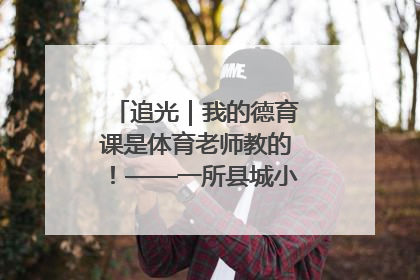 追光｜我的德育课是体育老师教的！——一所县城小学的思政课改革