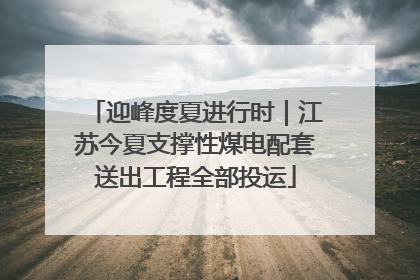 迎峰度夏进行时｜江苏今夏支撑性煤电配套送出工程全部投运