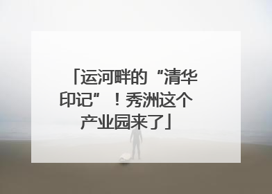 运河畔的“清华印记”！秀洲这个产业园来了