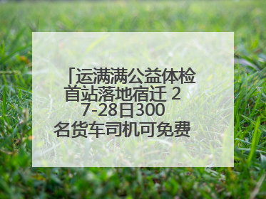 运满满公益体检首站落地宿迁 27-28日300名货车司机可免费享专业检查