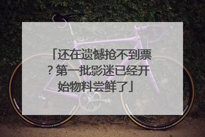 还在遗憾抢不到票？第一批影迷已经开始物料尝鲜了