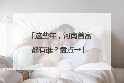 这些年，河南首富都有谁？盘点→