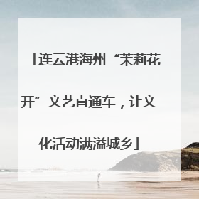 连云港海州“茉莉花开”文艺直通车，让文化活动满溢城乡
