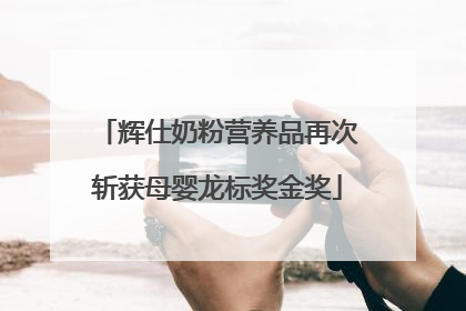 辉仕奶粉营养品再次斩获母婴龙标奖金奖