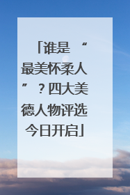 谁是 “最美怀柔人”？四大美德人物评选今日开启