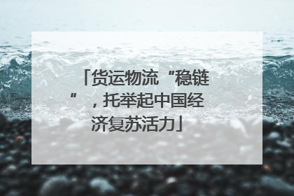 货运物流“稳链”，托举起中国经济复苏活力