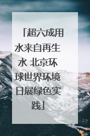 超六成用水来自再生水 北京环球世界环境日展绿色实践