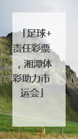 足球+责任彩票，湘潭体彩助力市运会