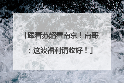 跟着苏超看南京！南哥：这波福利请收好！