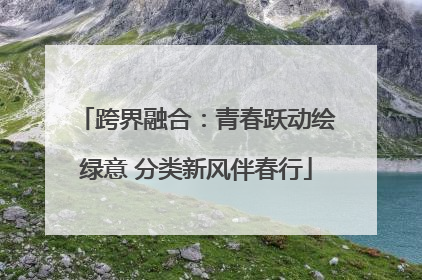 跨界融合：青春跃动绘绿意 分类新风伴春行