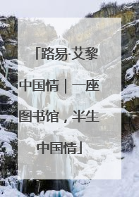 路易·艾黎中国情｜一座图书馆，半生中国情