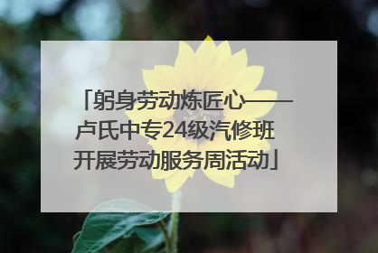 躬身劳动炼匠心——卢氏中专24级汽修班开展劳动服务周活动