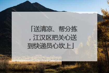 送清凉、帮分拣，江汉区把关心送到快递员心坎上