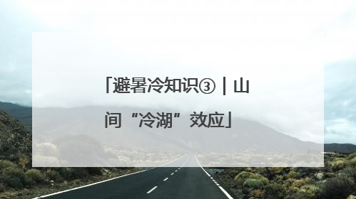 避暑冷知识③｜山间“冷湖”效应
