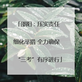 邵阳：压实责任 细化举措 全力确保“三考”有序进行