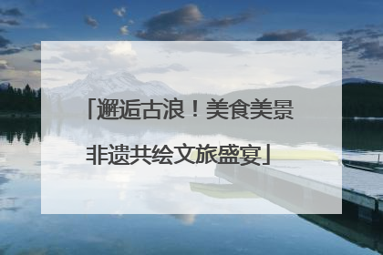 邂逅古浪！美食美景非遗共绘文旅盛宴