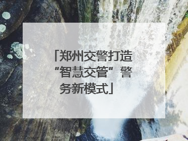 郑州交警打造“智慧交管”警务新模式