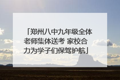 郑州八中九年级全体老师集体送考 家校合力为学子们保驾护航
