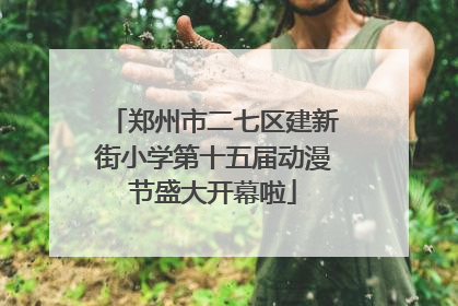 郑州市二七区建新街小学第十五届动漫节盛大开幕啦