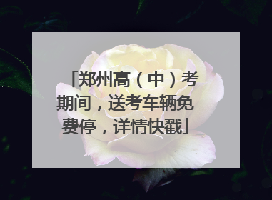 郑州高（中）考期间，送考车辆免费停，详情快戳