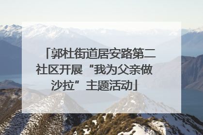 郭杜街道居安路第二社区开展“我为父亲做沙拉”主题活动