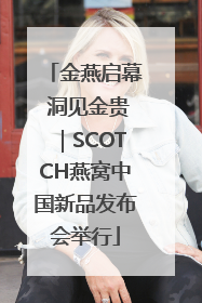 金燕启幕 洞见金贵｜SCOTCH燕窝中国新品发布会举行