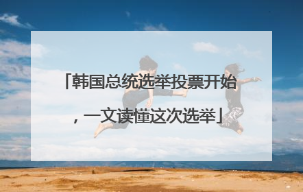 韩国总统选举投票开始，一文读懂这次选举