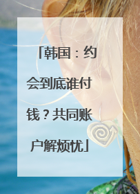 韩国：约会到底谁付钱？共同账户解烦忧