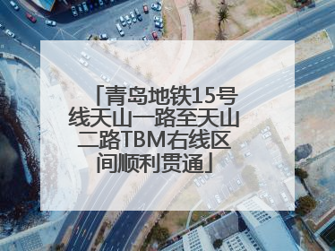 青岛地铁15号线天山一路至天山二路TBM右线区间顺利贯通