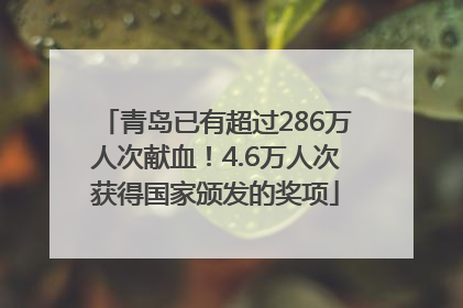 青岛已有超过286万人次献血！4.6万人次获得国家颁发的奖项