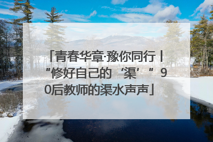 青春华章·豫你同行丨“修好自己的‘渠’”90后教师的渠水声声