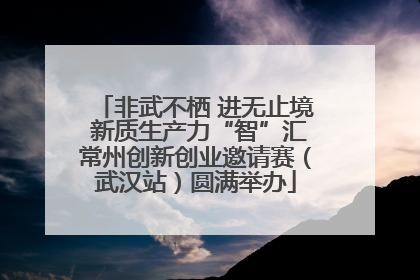 非武不栖 进无止境 新质生产力“智”汇常州创新创业邀请赛（武汉站）圆满举办