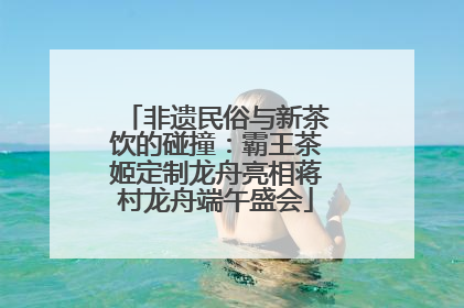 非遗民俗与新茶饮的碰撞：霸王茶姬定制龙舟亮相蒋村龙舟端午盛会