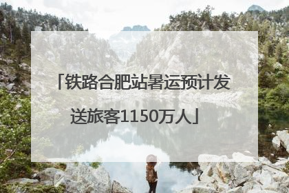 铁路合肥站暑运预计发送旅客1150万人