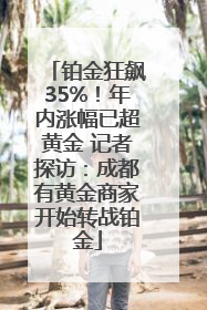 铂金狂飙35%！年内涨幅已超黄金 记者探访：成都有黄金商家开始转战铂金