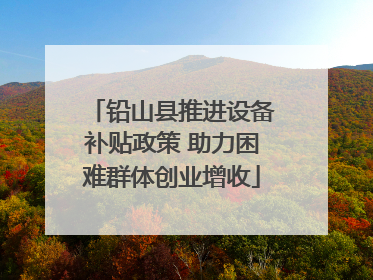 铅山县推进设备补贴政策 助力困难群体创业增收