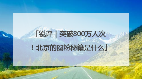 锐评｜突破800万人次！北京的圈粉秘籍是什么