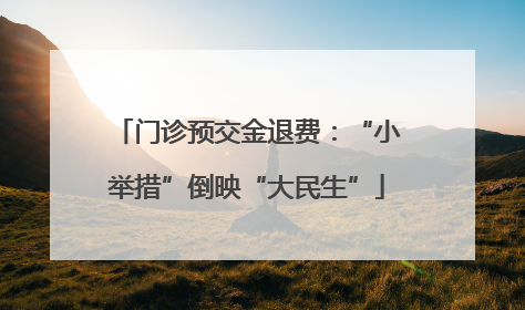 门诊预交金退费：“小举措”倒映“大民生”