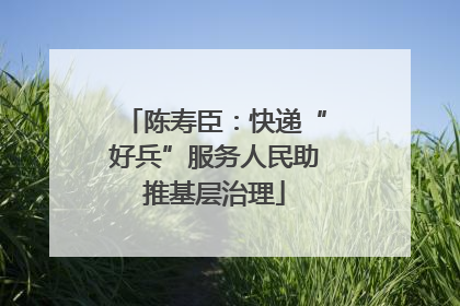 陈寿臣：快递“好兵”服务人民助推基层治理