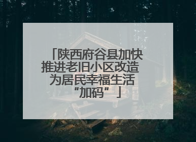 陕西府谷县加快推进老旧小区改造 为居民幸福生活“加码”