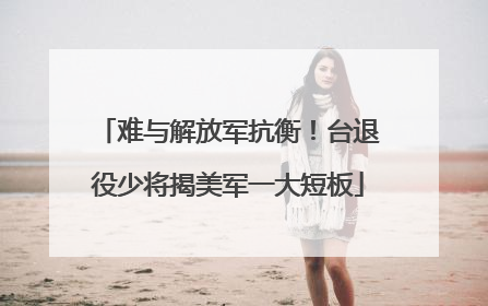 难与解放军抗衡！台退役少将揭美军一大短板