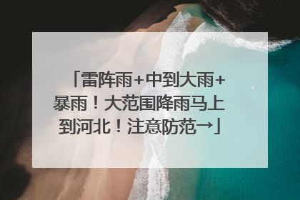 雷阵雨+中到大雨+暴雨！大范围降雨马上到河北！注意防范→