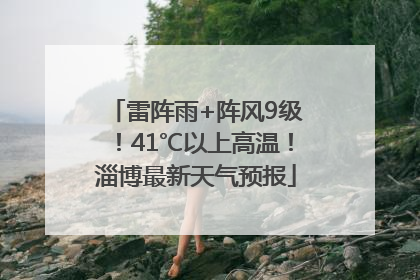 雷阵雨+阵风9级！41℃以上高温！淄博最新天气预报