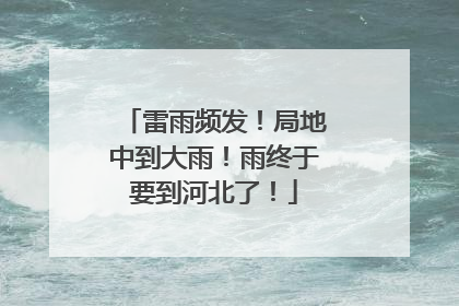 雷雨频发！局地中到大雨！雨终于要到河北了！