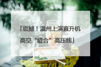 震撼！温州上演直升机高空“缝合”高压线