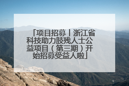 项目招募丨浙江省科技助力肢残人士公益项目（第三期）开始招募受益人啦