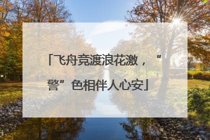 飞舟竞渡浪花激，“警”色相伴人心安